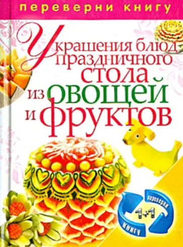 1+1, или Переверни книгу. Украшения блюд праздничного стола из овощей и фруктов. Рецепты блюд обложка книги