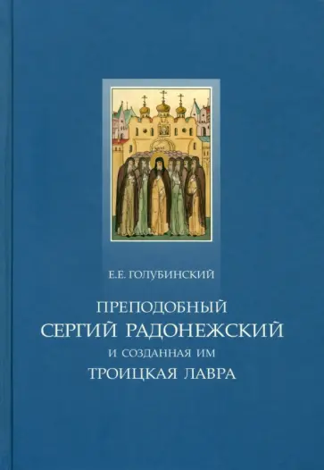 Евгений Голубинский - Преподобный Сергий Радонежский и созданная им Троицкая Лавра. Жизнеописание преподобного Сергия обложка книги