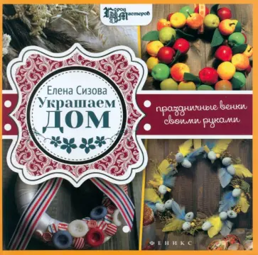 Елена Сизова - Украшаем дом. Праздничные венки своими руками Елена Сизова - Украшаем дом. Праздничные венки своими руками обложка книги