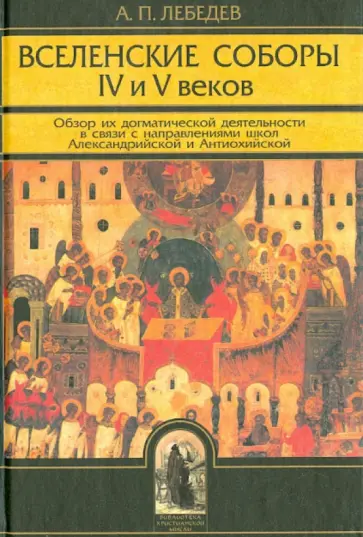 Алексей Лебедев - Вселенские соборы IV и V веков. Обзор их догматической деятельности Алексей Лебедев - Вселенские соборы IV и V веков. Обзор их догматической деятельности обложка книги