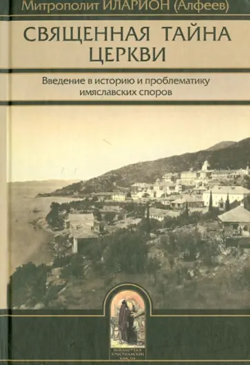 Илларион Епископ - Священная тайна церкви. Введение в историю и проблематику имяславских споров Илларион Епископ - Священная тайна церкви. Введение в историю и проблематику имяславских споров обложка книги