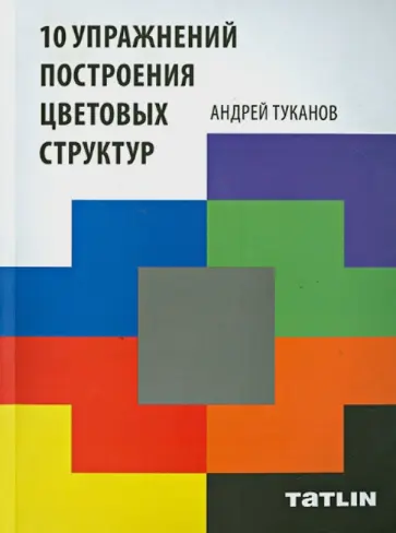 Андрей Туканов - 10 упражнений построения цветовых структур Андрей Туканов - 10 упражнений построения цветовых структур обложка книги
