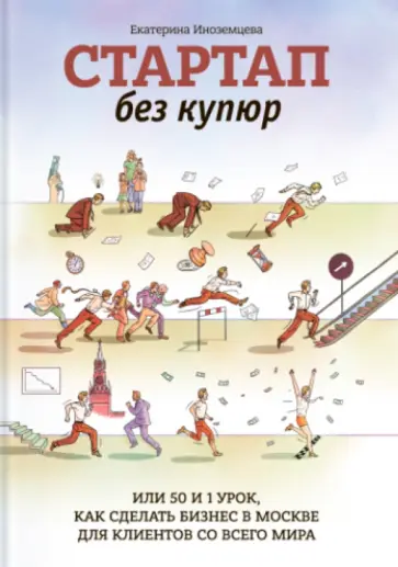 Екатерина Иноземцева - Стартап без купюр, Или 50 и 1 урок, как сделать бизнес в Москве для клиентов со всего мира Екатерина Иноземцева - Стартап без купюр, Или 50 и 1 урок, как сделать бизнес в Москве для клиентов со всего мира обложка книги