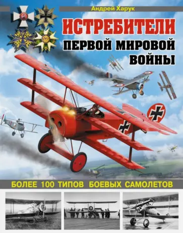 Андрей Харук - Истребители Первой Мировой. Более 100 типов боевых самолетов Андрей Харук - Истребители Первой Мировой. Более 100 типов боевых самолетов обложка книги