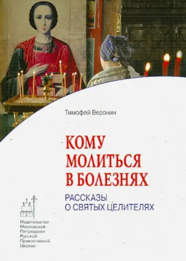 Тимофей Веронин - Кому молиться в болезнях. Рассказы о святых целителях обложка книги