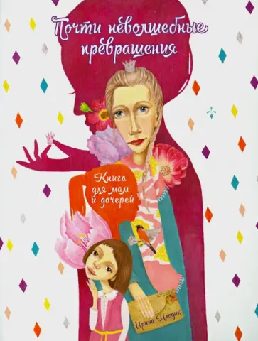 Ирина Млодик - Почти неволшебные превращения. Книга для мам и дочерей обложка книги