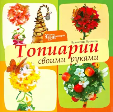 Валентина Ярунина - Топиарии своими руками обложка книги