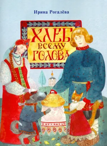 Ирина Рогалева - Хлеб всему голова Ирина Рогалева - Хлеб всему голова обложка книги