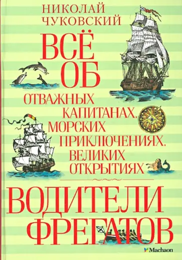 Николай Чуковский - Водители фрегатов. Всё об отважных капитанах, морских приключениях, великих открытиях обложка книги