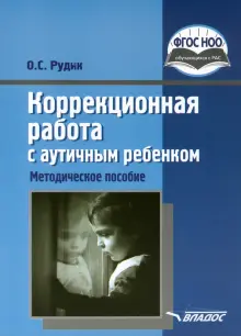 Коррекционная работа с аутичным ребенком. Методическое пособие