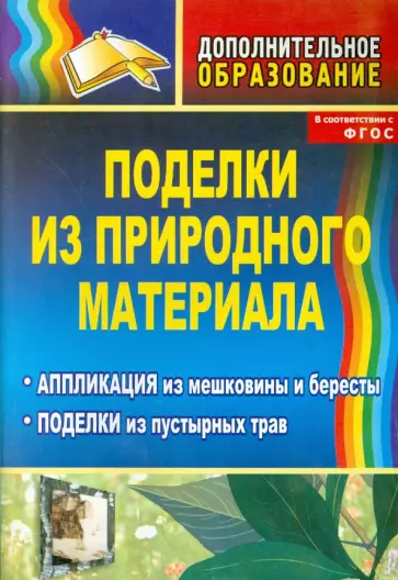 Ольга Маркелова - Поделки из природного материала: аппликация из мешковины и бересты, поделки из пустырных трав. ФГОС обложка книги
