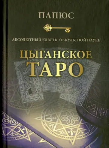 Папюс - Абсолютный ключ к оккультной науке. Цыганское Таро - древнейшая книга мира Папюс - Абсолютный ключ к оккультной науке. Цыганское Таро - древнейшая книга мира обложка книги