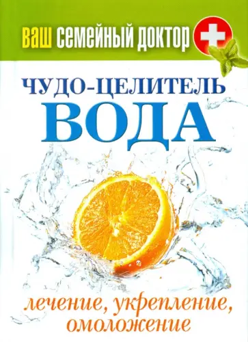 Ваш семейный доктор. Чудо-целитель вода. Лечение, укрепление, омоложение Ваш семейный доктор. Чудо-целитель вода. Лечение, укрепление, омоложение обложка книги