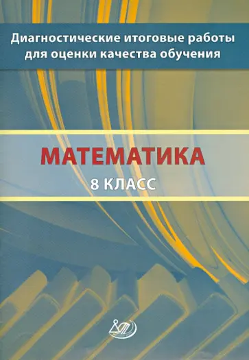 Ященко, Семенов - Математика. 8 класс. Диагностические итоговые работы для оценки качества обучения Ященко, Семенов - Математика. 8 класс. Диагностические итоговые работы для оценки качества обучения обложка книги
