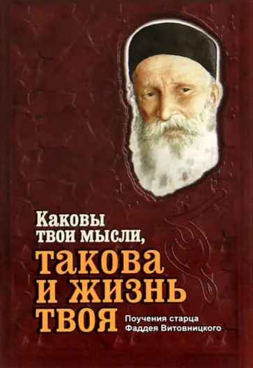 Фаддей Старец - Каковы твои мысли, такова и жизнь твоя. Поучения старца Фаддея Витовницкого обложка книги
