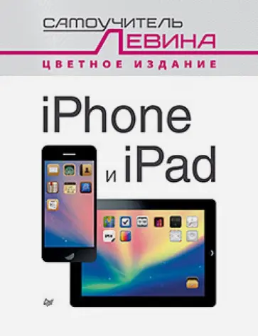 Александр Левин - iPad и iPhone. Самоучитель Левина в цвете Александр Левин - iPad и iPhone. Самоучитель Левина в цвете обложка книги