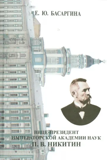 Екатерина Басаргина - Вице-президент Императорской Академии наук П.В. Никитин. Из истории русской науки (1867-1916) обложка книги