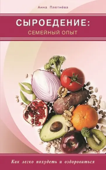 Анна Плетнева - Сыроедение: семейный опыт. Как легко похудеть и оздоровиться Анна Плетнева - Сыроедение: семейный опыт. Как легко похудеть и оздоровиться обложка книги