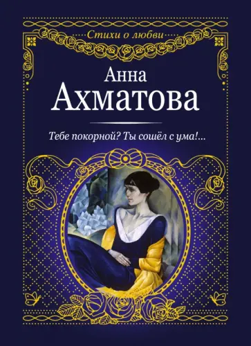 Анна Ахматова - Тебе покорной? Ты сошел с ума!... обложка книги