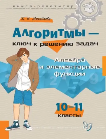 Жанна Михайлова - Алгоритмы - ключ к решению задач. Алгебра и элементарные функции. 10-11 классы Жанна Михайлова - Алгоритмы - ключ к решению задач. Алгебра и элементарные функции. 10-11 классы обложка книги