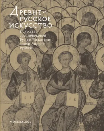 Древнерусское искусство. Искусство средневековой Руси и Византии эпохи Андрея Рублева обложка книги