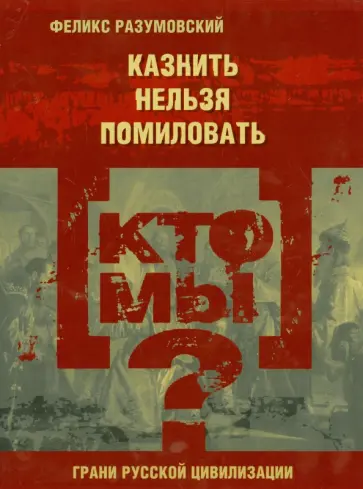 Феликс Разумовский - Кто мы? Казнить нельзя помиловать Феликс Разумовский - Кто мы? Казнить нельзя помиловать обложка книги