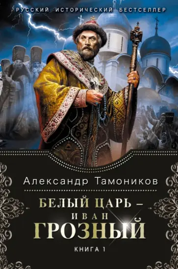 Александр Тамоников - Белый царь - Иван Грозный. Книга 1 обложка книги