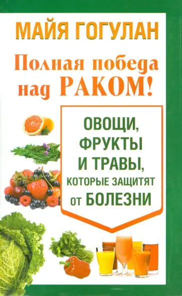 Майя Гогулан - Полная победа над раком! Овощи, фрукты и травы обложка книги