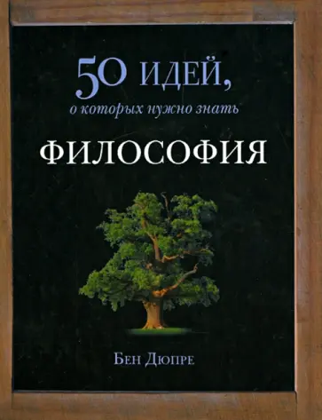 Бен Дюпре - Философия. 50 идей, о которых нужно знать Бен Дюпре - Философия. 50 идей, о которых нужно знать обложка книги