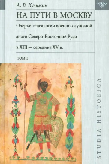 Андрей Кузьмин - На пути в Москву. Очерки генеалогии военно-служилой знати. Том 1 Андрей Кузьмин - На пути в Москву. Очерки генеалогии военно-служилой знати. Том 1 обложка книги