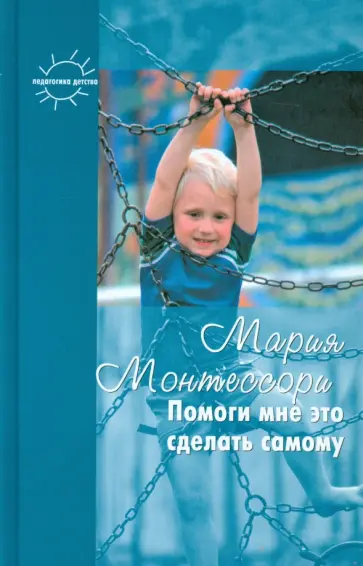 Мария Монтессори - Помоги мне это сделать самому / После 6 месяцев уже поздно Мария Монтессори - Помоги мне это сделать самому / После 6 месяцев уже поздно обложка книги
