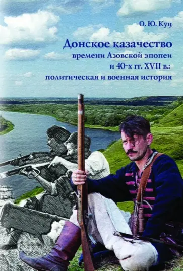 Олег Куц - Донское казачество времени Азовской эпопеи и 40-х гг. XVII в. Политическая и военная история Олег Куц - Донское казачество времени Азовской эпопеи и 40-х гг. XVII в. Политическая и военная история обложка книги