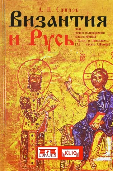 Андрей Слядзь - Византия и Русь. Опыт военно-политического взаимодействия в Крыму и Приазовье (XI - начало XII века) Андрей Слядзь - Византия и Русь. Опыт военно-политического взаимодействия в Крыму и Приазовье (XI - начало XII века) обложка книги