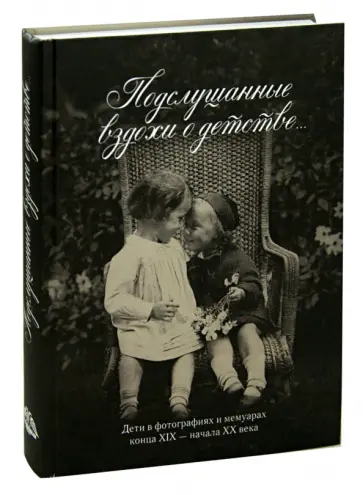 Виктория Занозина - Подслушанные вздохи о детстве… Дети в фотографиях и мемуарах конца XIX - начала XX века обложка книги