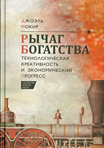 Джоэль Мокир - Рычаг богатства. Технологическая креативность и экономический прогресс Джоэль Мокир - Рычаг богатства. Технологическая креативность и экономический прогресс обложка книги