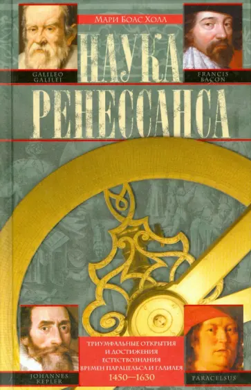 Мари Холл - Наука Ренессанса. Триумфальные открытия и достижения времен Парацельса и Галилея. 1450-1630 обложка книги