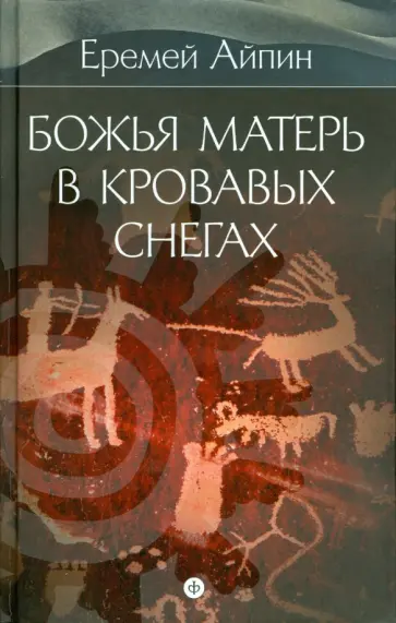 Еремей Айпин - Собрание сочинений в 4-х томах. Том 4. Божья Матерь в кровавых снегах Еремей Айпин - Собрание сочинений в 4-х томах. Том 4. Божья Матерь в кровавых снегах обложка книги