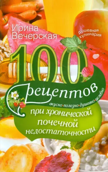 Ирина Вечерская - 100 рецептов при хронической почечной недостаточности. Вкусно, полезно, душевно, целебно Ирина Вечерская - 100 рецептов при хронической почечной недостаточности. Вкусно, полезно, душевно, целебно обложка книги