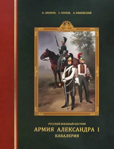 Леонов, Попов - Русский военный костюм. Армия Александра I. Кавалерия Леонов, Попов - Русский военный костюм. Армия Александра I. Кавалерия обложка книги