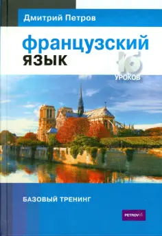 Дмитрий Петров - Французский язык. 16 уроков. Базовый тренинг Дмитрий Петров - Французский язык. 16 уроков. Базовый тренинг обложка книги