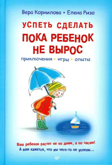 Корнилова, Ризо - Успеть сделать, пока ребенок не вырос. Приключения, игры, опыты обложка книги