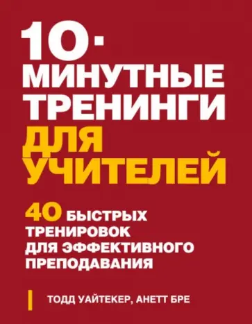 Уайтекер, Бре - 10-минутные тренинги для учителей. 40 быстрых тренировок для эффективного преподавания Уайтекер, Бре - 10-минутные тренинги для учителей. 40 быстрых тренировок для эффективного преподавания обложка книги