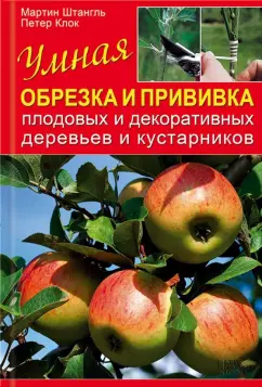 Обложка книги Умная обрезка и прививка плодовых и декоративных деревьев и кустарников, Штангль Мартин, Клок Петер