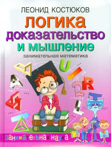 Леонид Костюков - Логика: доказательство и мышление. Занимательная математика Леонид Костюков - Логика: доказательство и мышление. Занимательная математика обложка книги