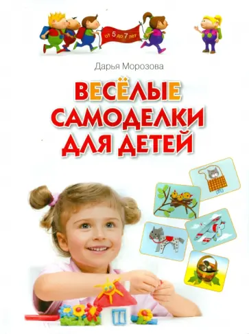 Дарья Морозова - Весёлые самоделки для детей. Для занятий с детьми 5-7 лет Дарья Морозова - Весёлые самоделки для детей. Для занятий с детьми 5-7 лет обложка книги