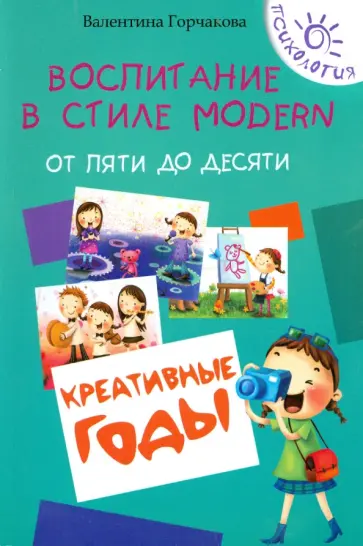 Валентина Горчакова - Воспитание в стиле Modern. От пяти до десяти. Креативные годы Валентина Горчакова - Воспитание в стиле Modern. От пяти до десяти. Креативные годы обложка книги
