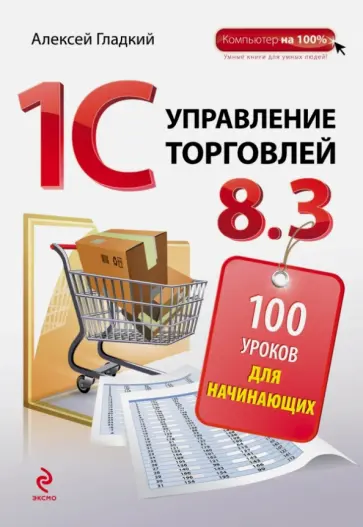 Алексей Гладкий - 1С:Управление торговлей 8.3. 100 уроков для начинающих Алексей Гладкий - 1С:Управление торговлей 8.3. 100 уроков для начинающих обложка книги