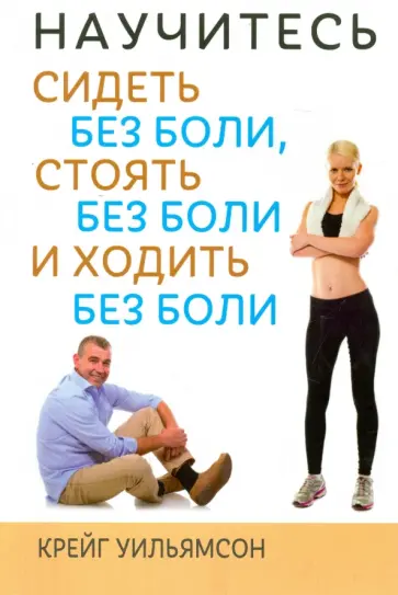 Крейг Уильямсон - Научитесь сидеть без боли, стоять без боли и ходить без боли Крейг Уильямсон - Научитесь сидеть без боли, стоять без боли и ходить без боли обложка книги