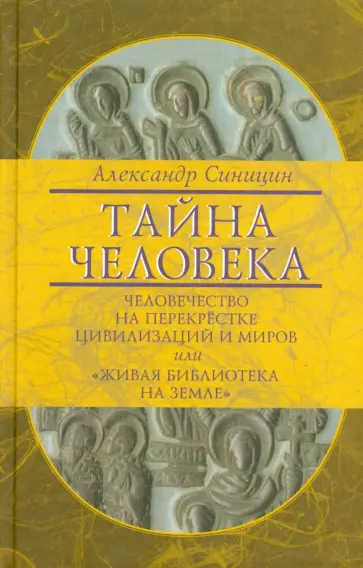Александр Синицин - Тайна человека: человечество на перекрестке цивилизаций и миров, или "Живая библиотека на Земле" Александр Синицин - Тайна человека: человечество на перекрестке цивилизаций и миров, или "Живая библиотека на Земле" обложка книги