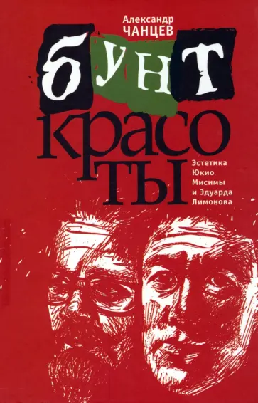 Александр Чанцев - Бунт красоты. Эстетика Юкио Мисимы и Эдуарда Лимонова Александр Чанцев - Бунт красоты. Эстетика Юкио Мисимы и Эдуарда Лимонова обложка книги